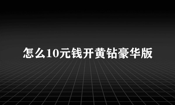 怎么10元钱开黄钻豪华版