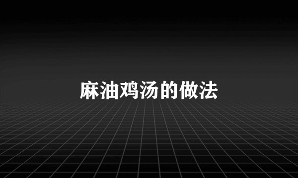 麻油鸡汤的做法