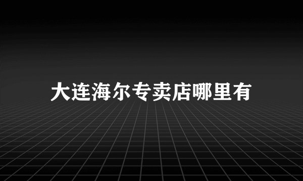 大连海尔专卖店哪里有