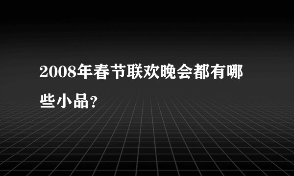 2008年春节联欢晚会都有哪些小品？