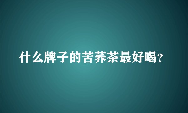 什么牌子的苦荞茶最好喝？