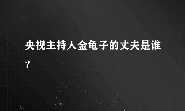 央视主持人金龟子的丈夫是谁？