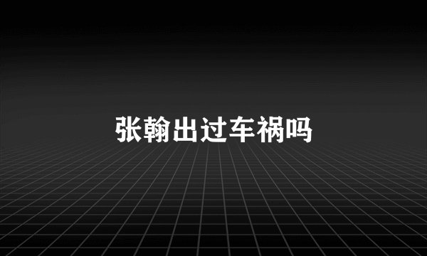 张翰出过车祸吗