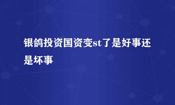 银鸽投资国资变st了是好事还是坏事