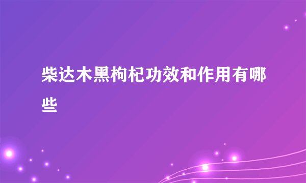 柴达木黑枸杞功效和作用有哪些