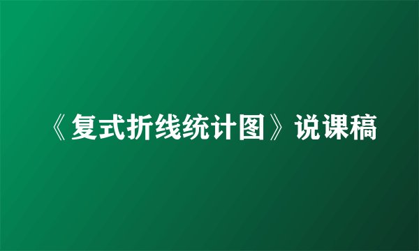 《复式折线统计图》说课稿
