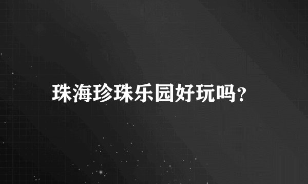 珠海珍珠乐园好玩吗？