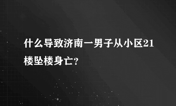 什么导致济南一男子从小区21楼坠楼身亡？