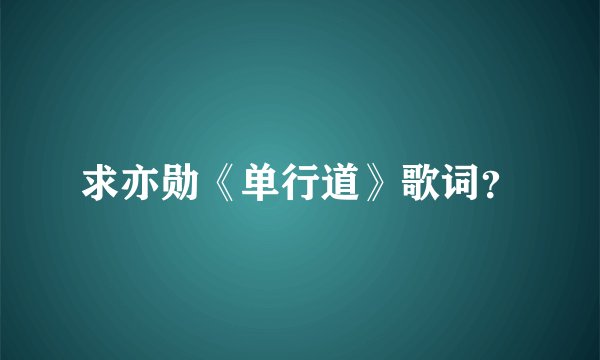 求亦勋《单行道》歌词？
