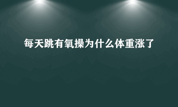 每天跳有氧操为什么体重涨了