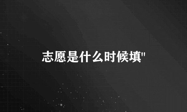 志愿是什么时候填