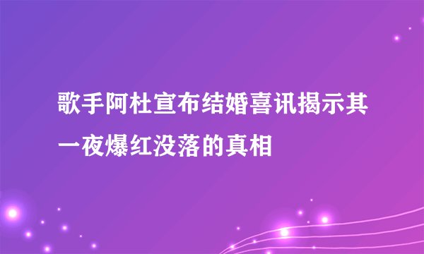 歌手阿杜宣布结婚喜讯揭示其一夜爆红没落的真相