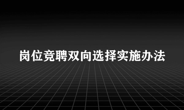 岗位竞聘双向选择实施办法