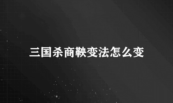 三国杀商鞅变法怎么变
