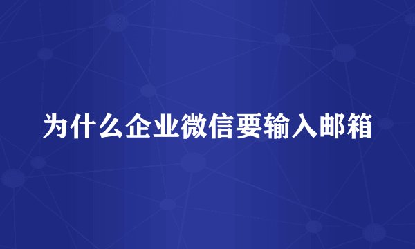 为什么企业微信要输入邮箱