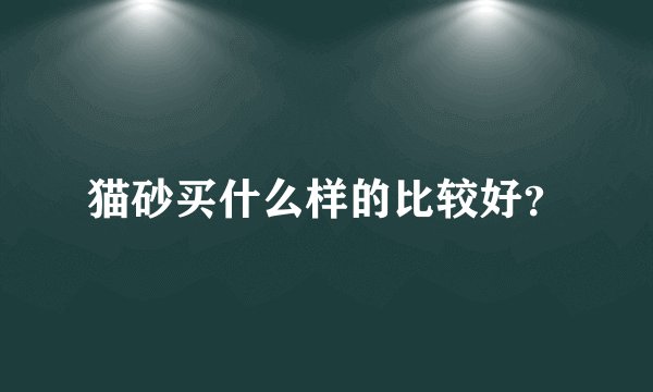 猫砂买什么样的比较好？