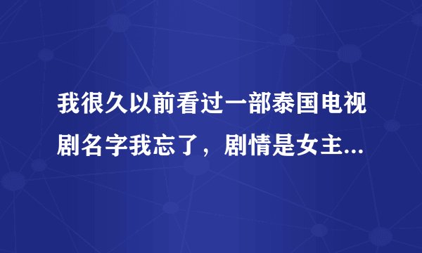 我很久以前看过一部泰国电视剧名字我忘了，剧情是女主从小到大都假装是男的。后来在街上被哥哥打男主把？