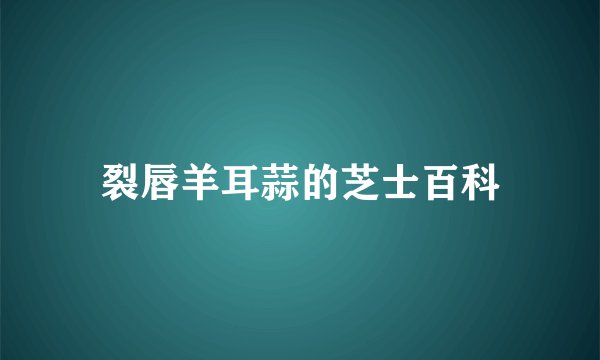 裂唇羊耳蒜的芝士百科