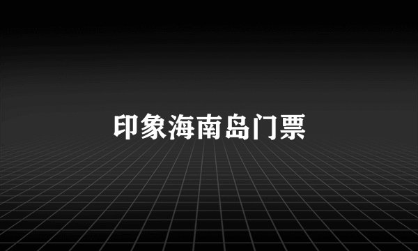 印象海南岛门票