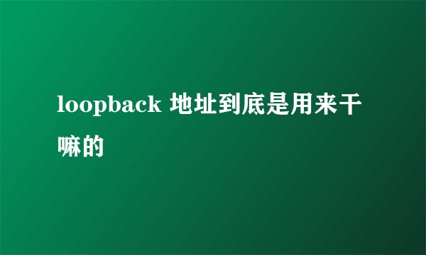loopback 地址到底是用来干嘛的