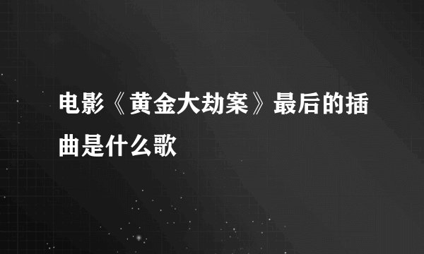 电影《黄金大劫案》最后的插曲是什么歌