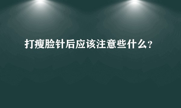 打瘦脸针后应该注意些什么？