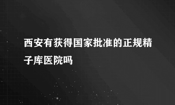 西安有获得国家批准的正规精子库医院吗
