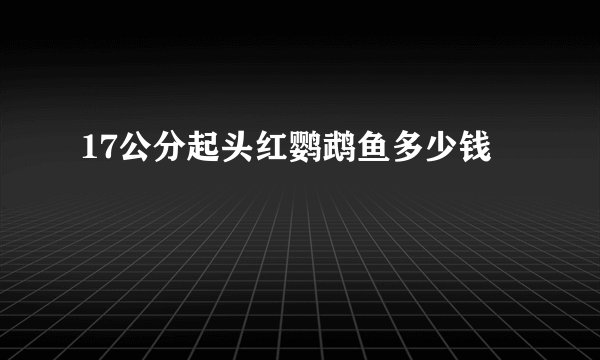 17公分起头红鹦鹉鱼多少钱