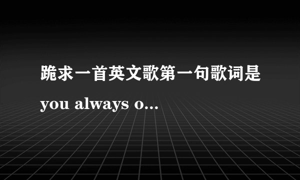 跪求一首英文歌第一句歌词是you always on my mind 一个女人唱的