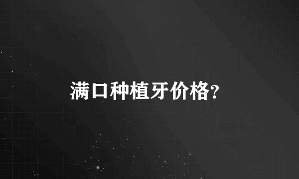 满口种植牙价格？