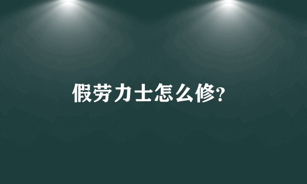 假劳力士怎么修？