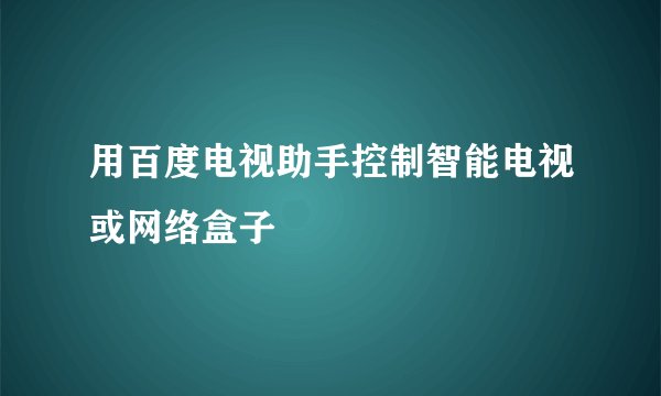 用百度电视助手控制智能电视或网络盒子