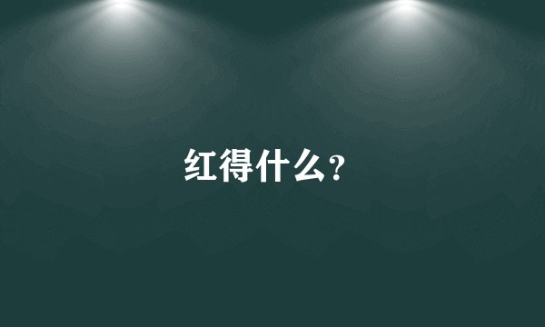 红得什么？