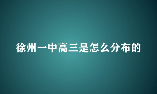 徐州一中高三是怎么分布的