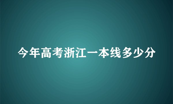 今年高考浙江一本线多少分