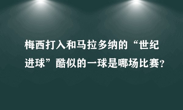梅西打入和马拉多纳的“世纪进球”酷似的一球是哪场比赛?