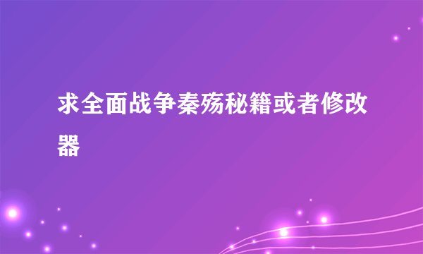 求全面战争秦殇秘籍或者修改器