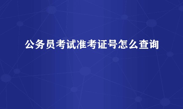 公务员考试准考证号怎么查询