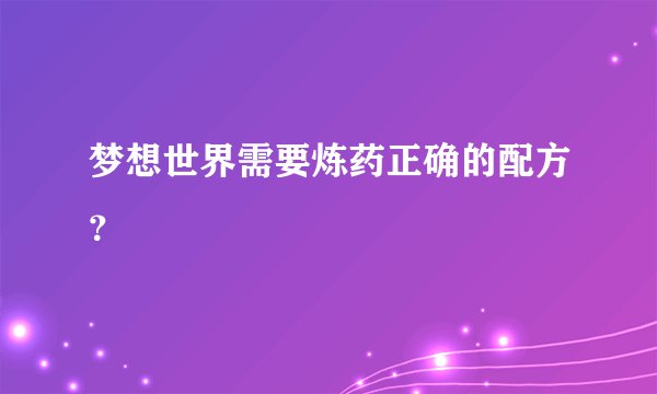 梦想世界需要炼药正确的配方？