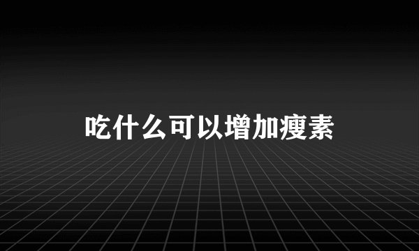 吃什么可以增加瘦素