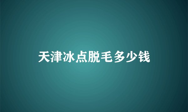 天津冰点脱毛多少钱