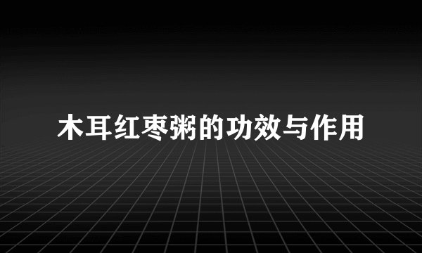 木耳红枣粥的功效与作用