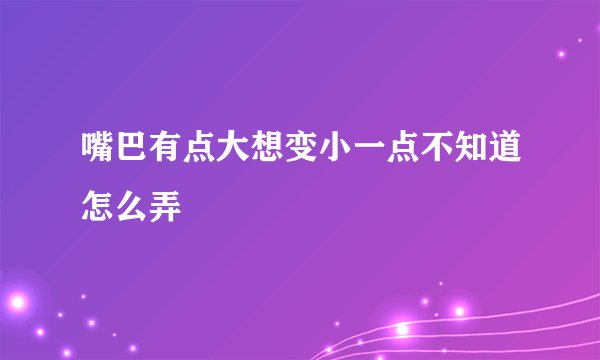 嘴巴有点大想变小一点不知道怎么弄
