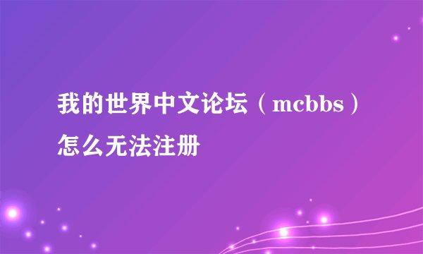 我的世界中文论坛（mcbbs）怎么无法注册