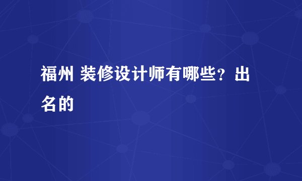 福州 装修设计师有哪些？出名的