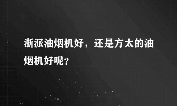 浙派油烟机好，还是方太的油烟机好呢？