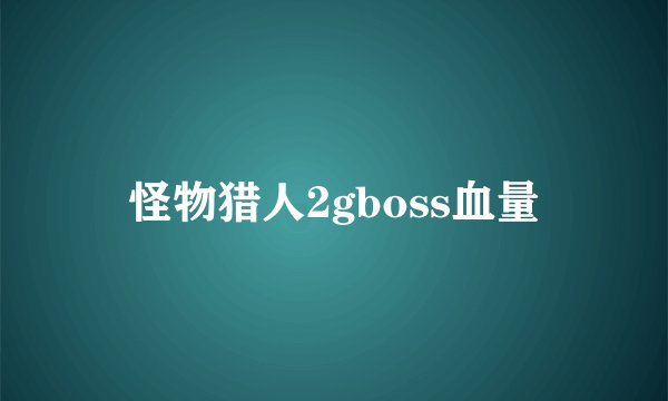 怪物猎人2gboss血量
