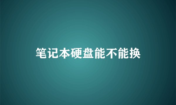 笔记本硬盘能不能换
