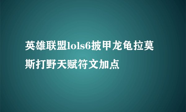 英雄联盟lols6披甲龙龟拉莫斯打野天赋符文加点