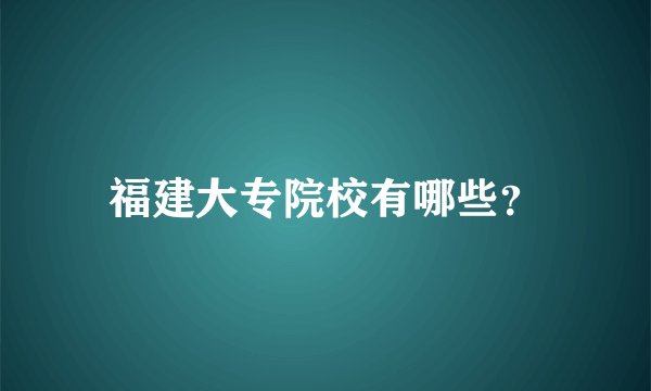 福建大专院校有哪些？